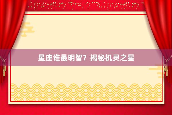 星座谁最明智？揭秘机灵之星
