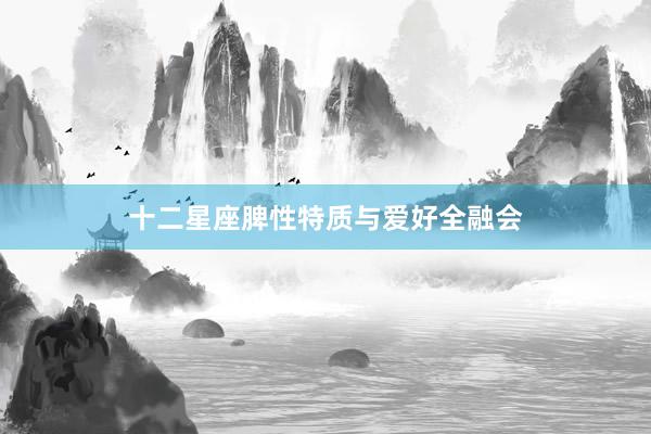 十二星座脾性特质与爱好全融会