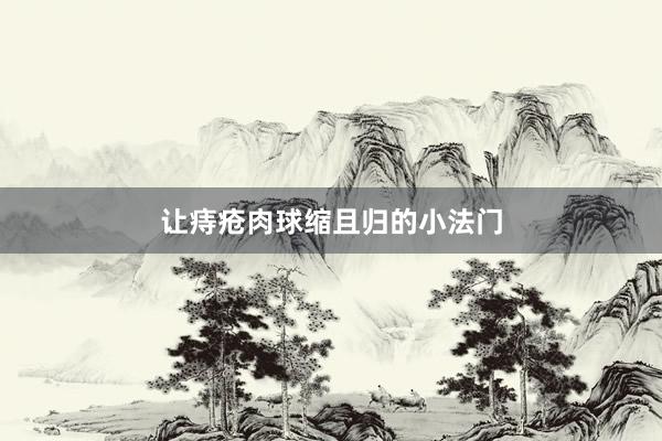 让痔疮肉球缩且归的小法门