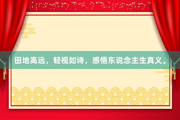 田地高远，轻视如诗，感悟东说念主生真义。