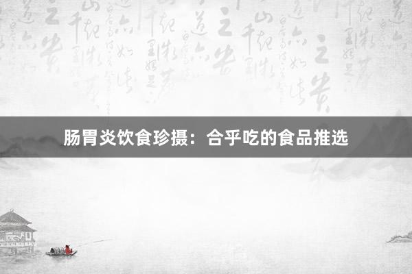肠胃炎饮食珍摄：合乎吃的食品推选