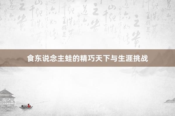 食东说念主蛙的精巧天下与生涯挑战