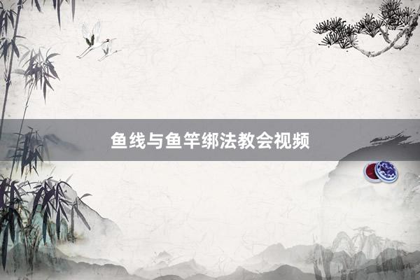鱼线与鱼竿绑法教会视频