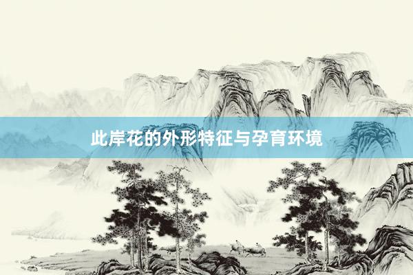此岸花的外形特征与孕育环境