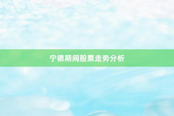 宁德期间股票走势分析