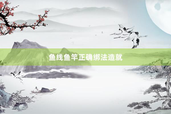 鱼线鱼竿正确绑法造就