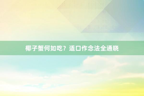 椰子蟹何如吃？适口作念法全通晓